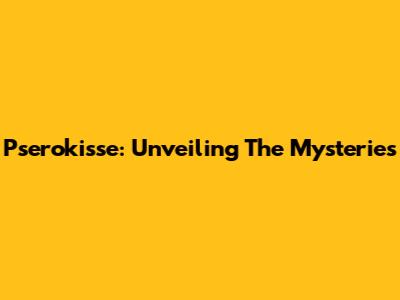 Pserokisse: Unveiling The Mysteries