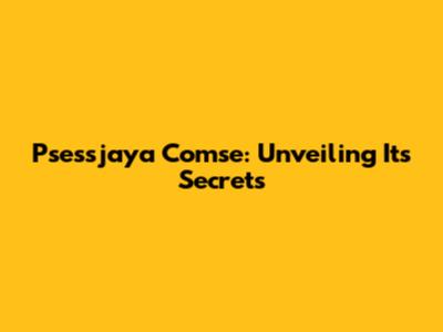 Psessjaya Comse: Unveiling Its Secrets