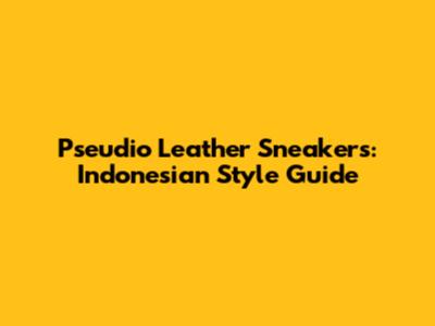 Pseudio Leather Sneakers: Indonesian Style Guide