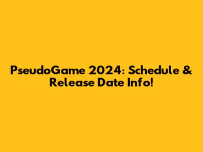 PseudoGame 2024: Schedule & Release Date Info!