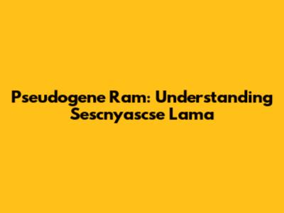 Pseudogene Ram: Understanding Sescnyascse Lama