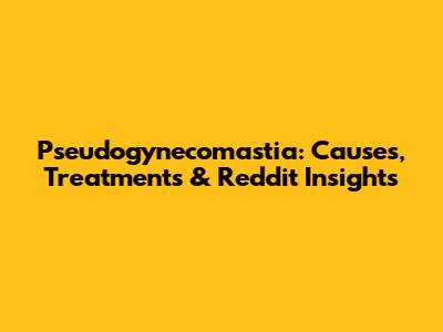 Pseudogynecomastia: Causes, Treatments & Reddit Insights