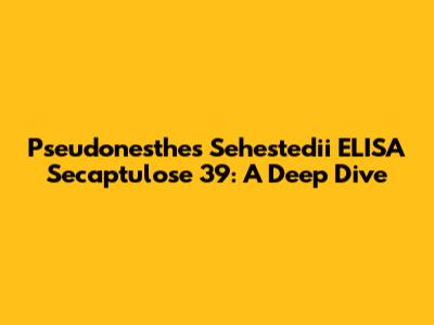 Pseudonesthes Sehestedii ELISA Secaptulose 39: A Deep Dive
