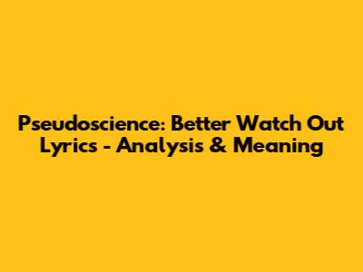 Pseudoscience: Better Watch Out Lyrics - Analysis & Meaning