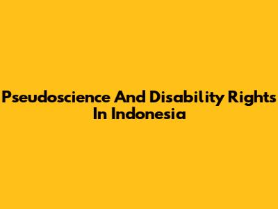 Pseudoscience And Disability Rights In Indonesia