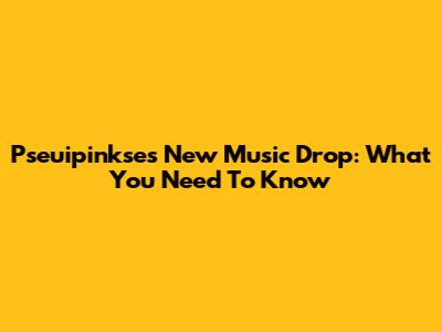 Pseuipinkse's New Music Drop: What You Need To Know