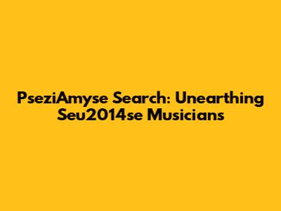PseziAmyse Search: Unearthing Seu2014se Musicians