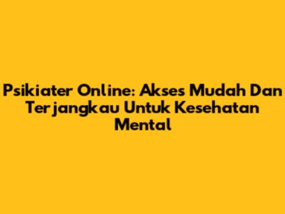 Psikiater Online: Akses Mudah Dan Terjangkau Untuk Kesehatan Mental