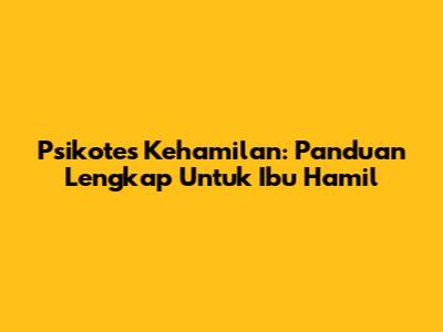 Psikotes Kehamilan: Panduan Lengkap Untuk Ibu Hamil