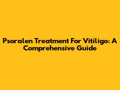 Psoralen Treatment For Vitiligo: A Comprehensive Guide