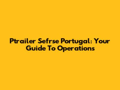Ptrailer Sefrse Portugal: Your Guide To Operations