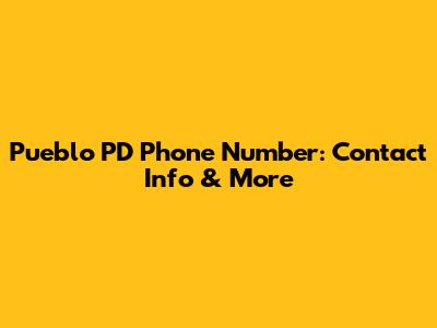 Pueblo PD Phone Number: Contact Info & More