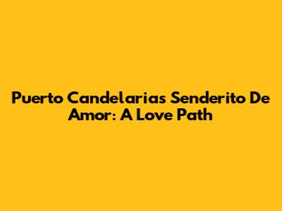 Puerto Candelaria's Senderito De Amor: A Love Path