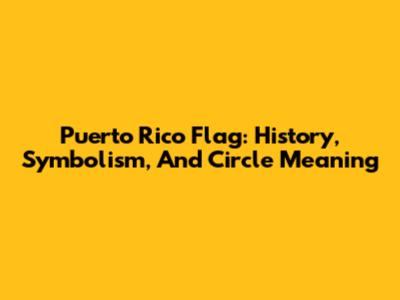 Puerto Rico Flag: History, Symbolism, And Circle Meaning
