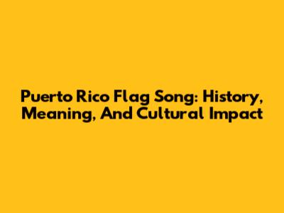 Puerto Rico Flag Song: History, Meaning, And Cultural Impact