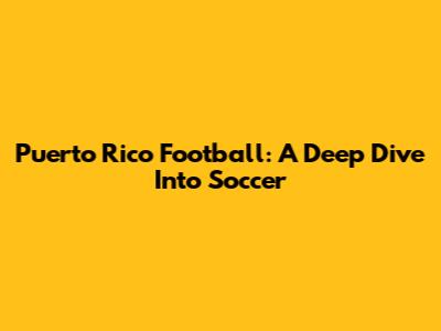 Puerto Rico Football: A Deep Dive Into Soccer