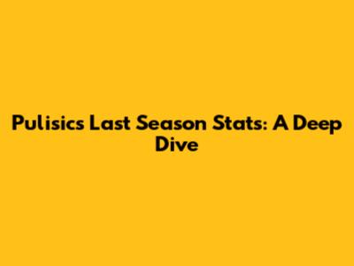 Pulisic's Last Season Stats: A Deep Dive