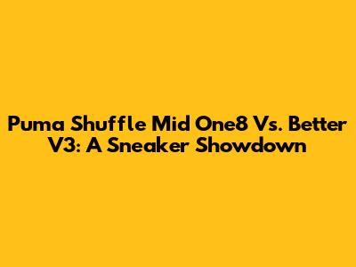 Puma Shuffle Mid One8 Vs. Better V3: A Sneaker Showdown