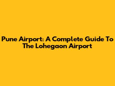 Pune Airport: A Complete Guide To The Lohegaon Airport