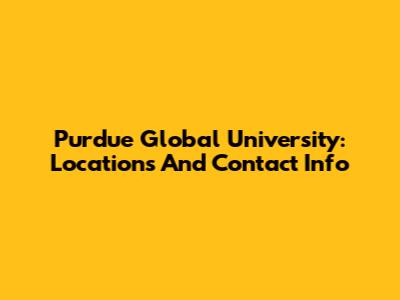 Purdue Global University: Locations And Contact Info