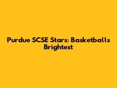 Purdue SCSE Stars: Basketball's Brightest