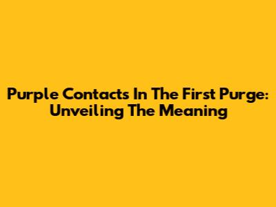 Purple Contacts In The First Purge: Unveiling The Meaning