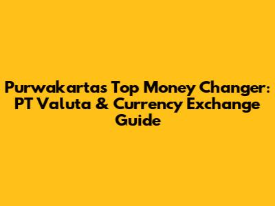 Purwakarta's Top Money Changer: PT Valuta & Currency Exchange Guide