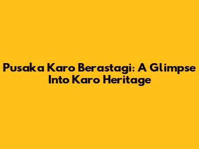 Pusaka Karo Berastagi: A Glimpse Into Karo Heritage