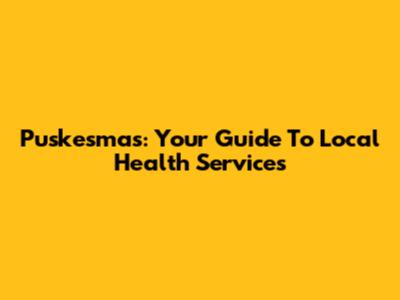 Puskesmas: Your Guide To Local Health Services