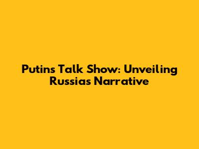 Putin's Talk Show: Unveiling Russia's Narrative