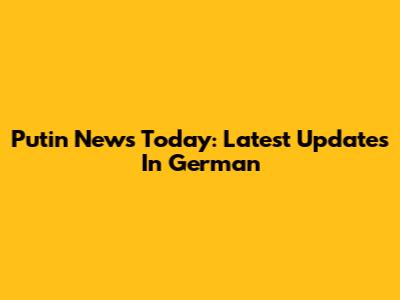 Putin News Today: Latest Updates In German