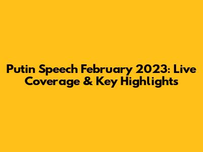 Putin Speech February 2023: Live Coverage & Key Highlights