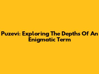 Puzevi: Exploring The Depths Of An Enigmatic Term