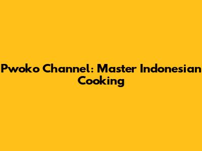 Pwoko Channel: Master Indonesian Cooking