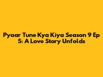 Pyaar Tune Kya Kiya Season 9 Ep 5: A Love Story Unfolds