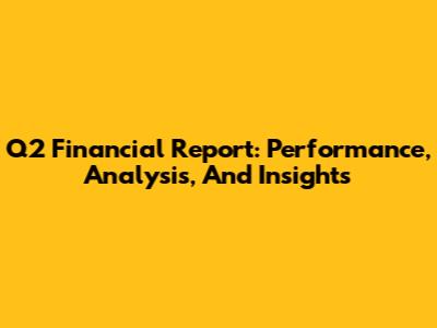 Q2 Financial Report: Performance, Analysis, And Insights