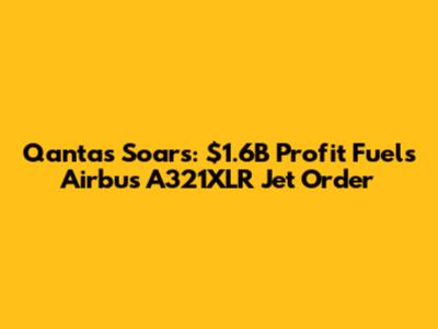Qantas Soars: $1.6B Profit Fuels Airbus A321XLR Jet Order