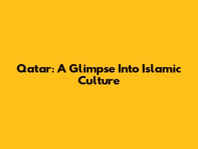 Qatar: A Glimpse Into Islamic Culture