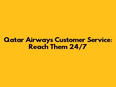 Qatar Airways Customer Service: Reach Them 24/7