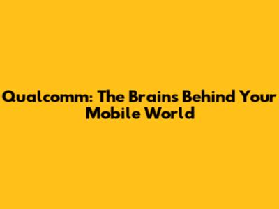 Qualcomm: The Brains Behind Your Mobile World