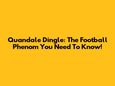 Quandale Dingle: The Football Phenom You Need To Know!