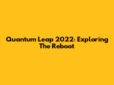 Quantum Leap 2022: Exploring The Reboot