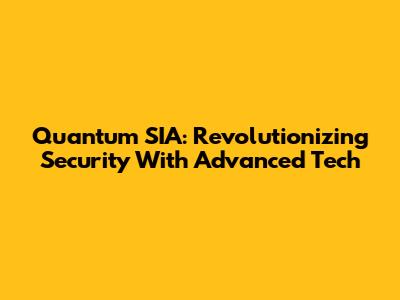 Quantum SIA: Revolutionizing Security With Advanced Tech