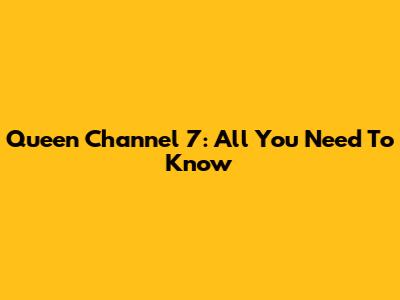 Queen Channel 7: All You Need To Know