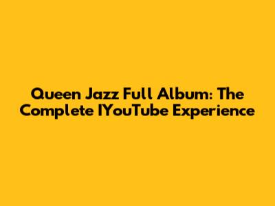 Queen Jazz Full Album: The Complete IYouTube Experience