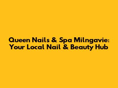 Queen Nails & Spa Milngavie: Your Local Nail & Beauty Hub