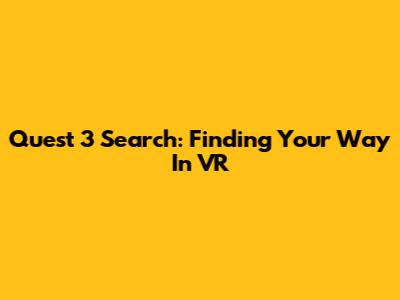 Quest 3 Search: Finding Your Way In VR