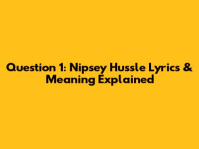 Question 1: Nipsey Hussle Lyrics & Meaning Explained