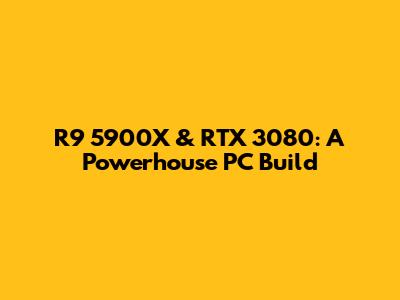 R9 5900X & RTX 3080: A Powerhouse PC Build