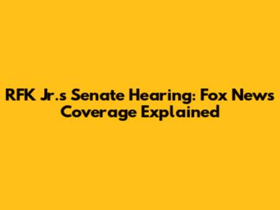 RFK Jr.'s Senate Hearing: Fox News Coverage Explained